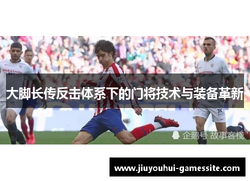 大脚长传反击体系下的门将技术与装备革新
